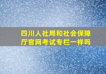 四川人社局和社会保障厅官网考试专栏一样吗