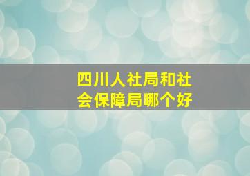 四川人社局和社会保障局哪个好