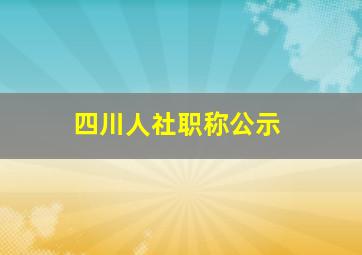 四川人社职称公示