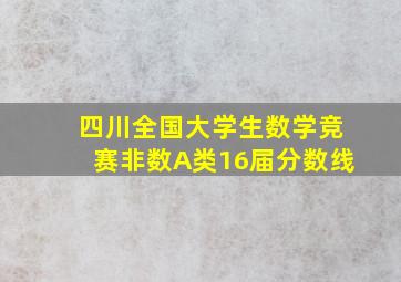 四川全国大学生数学竞赛非数A类16届分数线