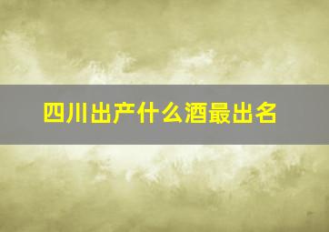 四川出产什么酒最出名