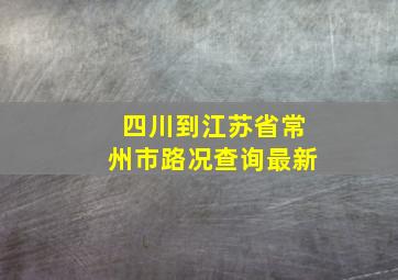 四川到江苏省常州市路况查询最新