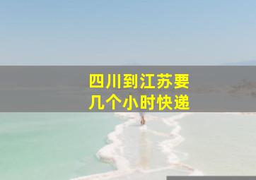 四川到江苏要几个小时快递