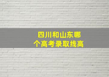 四川和山东哪个高考录取线高