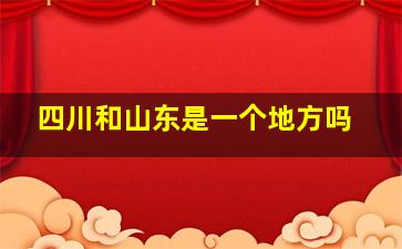 四川和山东是一个地方吗