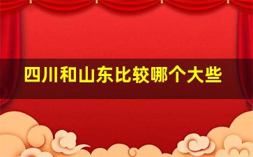 四川和山东比较哪个大些