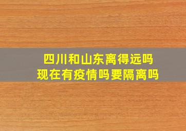 四川和山东离得远吗现在有疫情吗要隔离吗