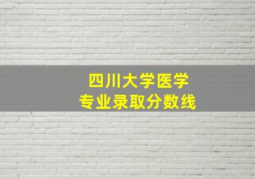 四川大学医学专业录取分数线