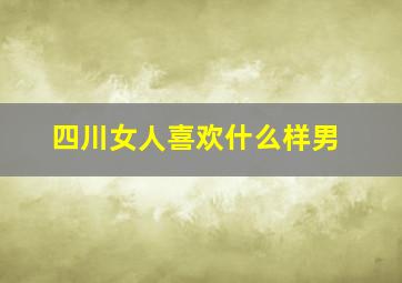 四川女人喜欢什么样男