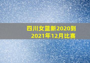 四川女篮新2020到2021年12月比赛