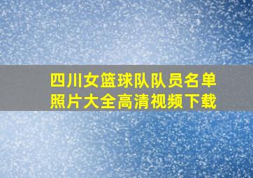 四川女篮球队队员名单照片大全高清视频下载