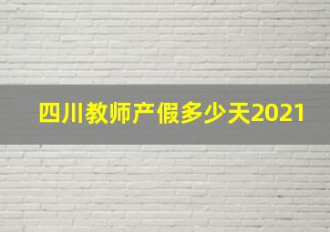 四川教师产假多少天2021