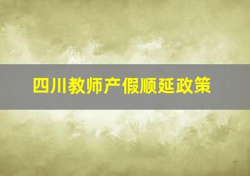 四川教师产假顺延政策