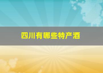 四川有哪些特产酒