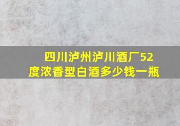 四川泸州泸川酒厂52度浓香型白酒多少钱一瓶