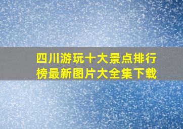 四川游玩十大景点排行榜最新图片大全集下载