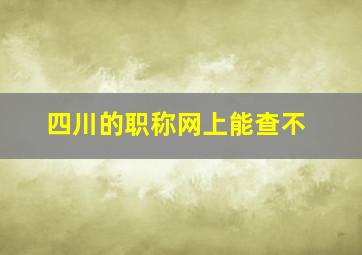 四川的职称网上能查不