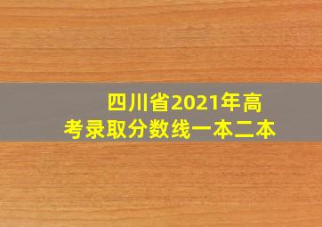 四川省2021年高考录取分数线一本二本