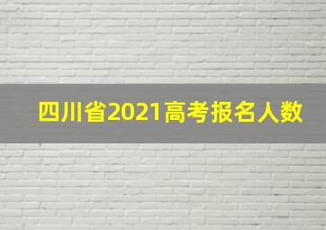 四川省2021高考报名人数