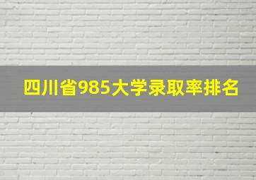 四川省985大学录取率排名