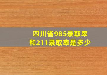 四川省985录取率和211录取率是多少