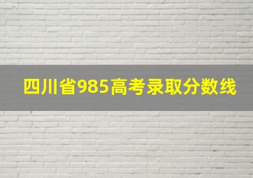 四川省985高考录取分数线