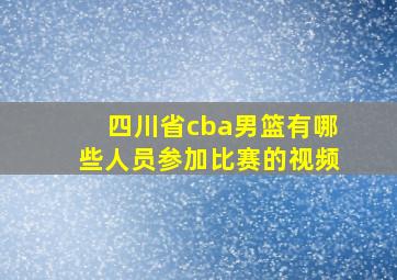 四川省cba男篮有哪些人员参加比赛的视频