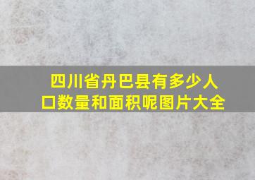 四川省丹巴县有多少人口数量和面积呢图片大全