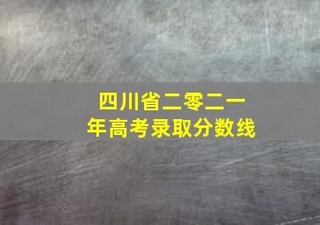 四川省二零二一年高考录取分数线