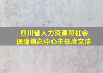 四川省人力资源和社会保障信息中心主任廖文浩