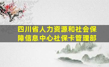 四川省人力资源和社会保障信息中心社保卡管理部