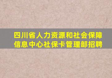 四川省人力资源和社会保障信息中心社保卡管理部招聘