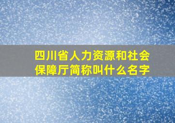 四川省人力资源和社会保障厅简称叫什么名字