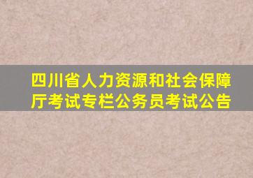 四川省人力资源和社会保障厅考试专栏公务员考试公告