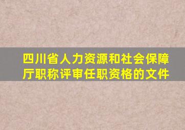 四川省人力资源和社会保障厅职称评审任职资格的文件