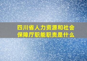 四川省人力资源和社会保障厅职能职责是什么