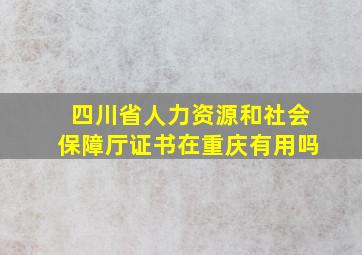 四川省人力资源和社会保障厅证书在重庆有用吗