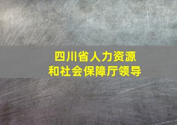 四川省人力资源和社会保障厅领导