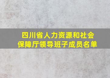 四川省人力资源和社会保障厅领导班子成员名单