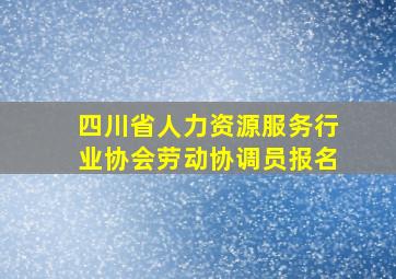 四川省人力资源服务行业协会劳动协调员报名