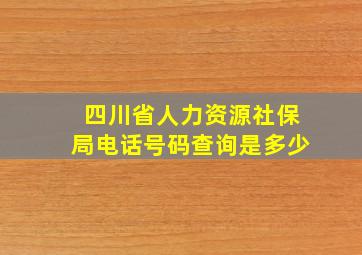 四川省人力资源社保局电话号码查询是多少