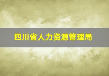 四川省人力资源管理局