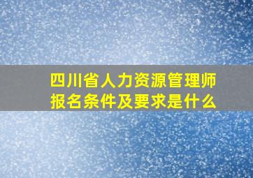 四川省人力资源管理师报名条件及要求是什么