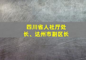 四川省人社厅处长、达州市副区长