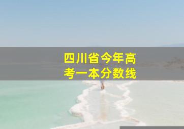 四川省今年高考一本分数线