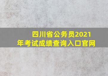 四川省公务员2021年考试成绩查询入口官网