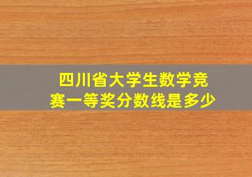 四川省大学生数学竞赛一等奖分数线是多少