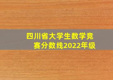 四川省大学生数学竞赛分数线2022年级