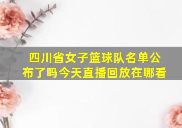 四川省女子篮球队名单公布了吗今天直播回放在哪看