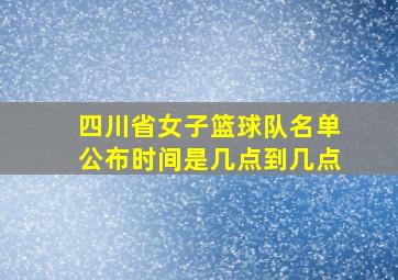 四川省女子篮球队名单公布时间是几点到几点